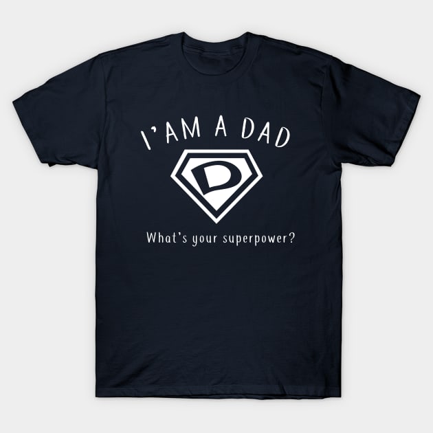 I AM A DAD, What's Your Super Power ~ Fathers day gift idea T-Shirt by CareTees